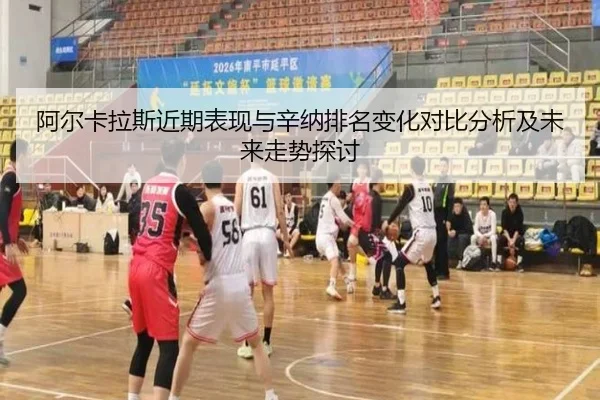 阿尔卡拉斯近期表现与辛纳排名变化对比分析及未来走势探讨