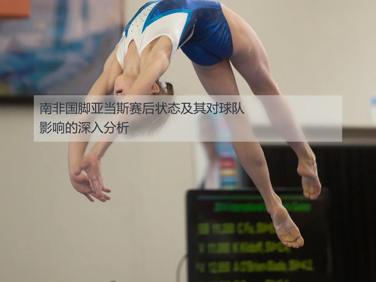 南非国脚亚当斯赛后状态及其对球队影响的深入分析