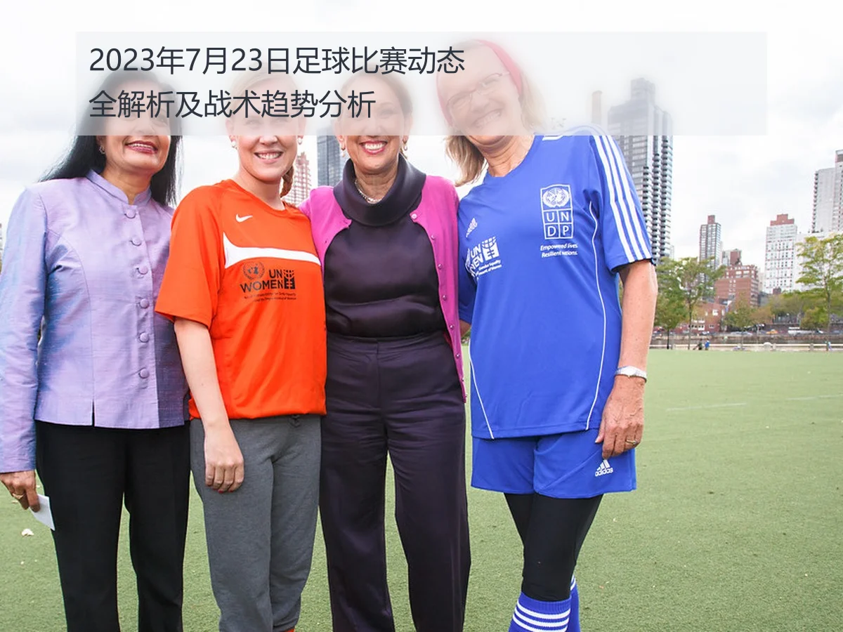 2023年7月23日足球比赛动态全解析及战术趋势分析
